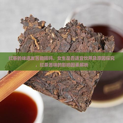 红茶的味道发苦能喝吗，女生是否适宜饮用及原因探究，红茶苦味的影响因素解析