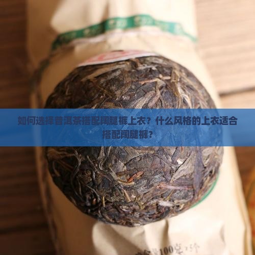 如何选择普洱茶搭配阔腿裤上衣？什么风格的上衣适合搭配阔腿裤？