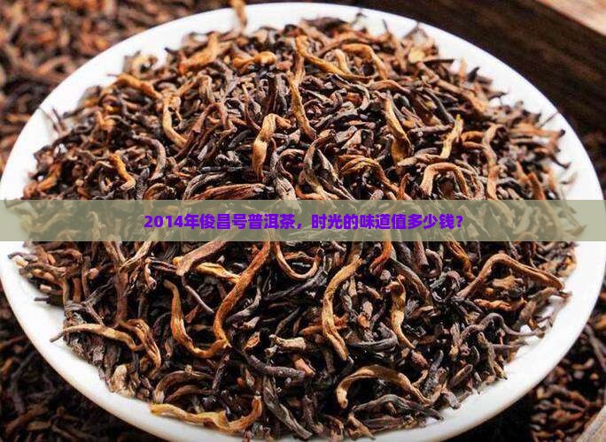 2014年俊昌号普洱茶，时光的味道值多少钱？