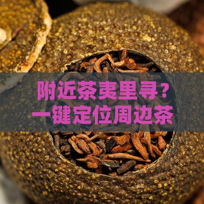 附近茶夷里寻？一键定位周边茶叶店
