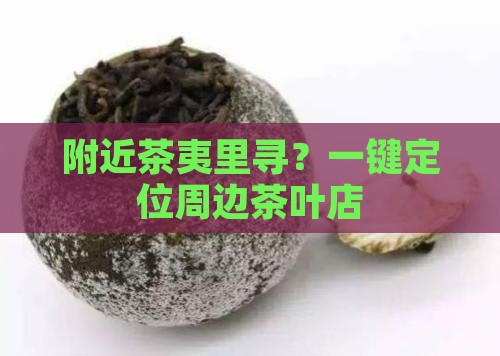 附近茶夷里寻？一键定位周边茶叶店