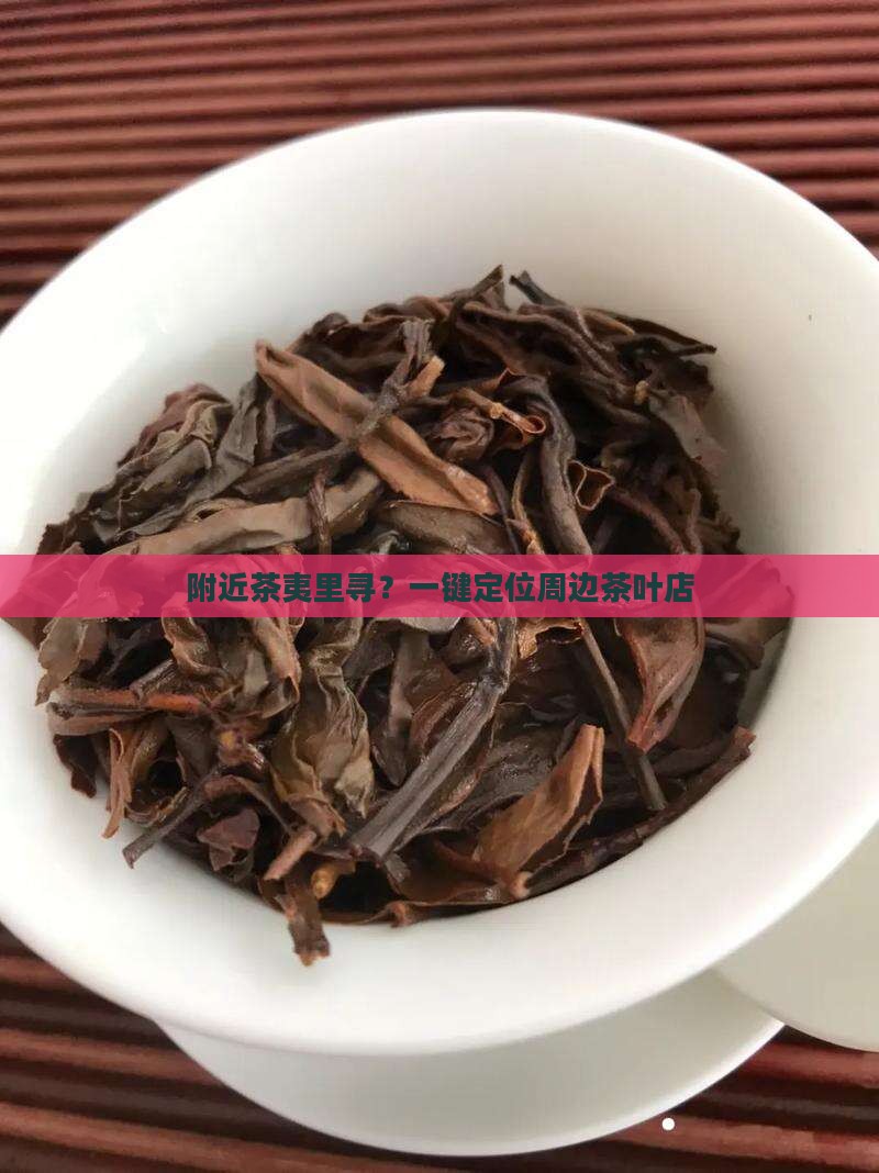 附近茶夷里寻？一键定位周边茶叶店