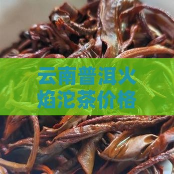 云南普洱火焰沱茶价格分析