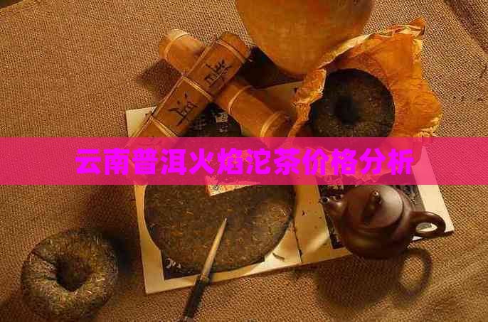 云南普洱火焰沱茶价格分析