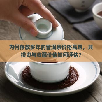 为何存放多年的普洱茶价格高昂，其投资与收藏价值如何评估？