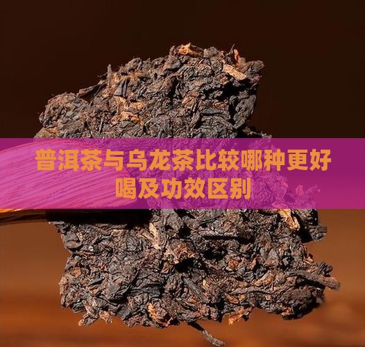 普洱茶与乌龙茶比较哪种更好喝及功效区别 普洱茶与乌龙茶比较哪种更好喝及功效区别
