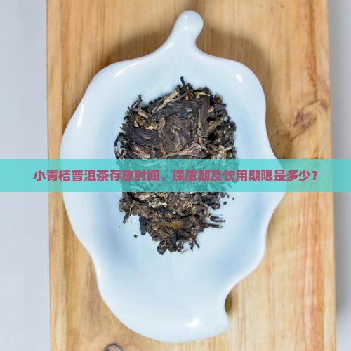 小青桔普洱茶存放时间、保质期及饮用期限是多少? 小青桔普洱茶存放时间、保质期及饮用期限是多少?