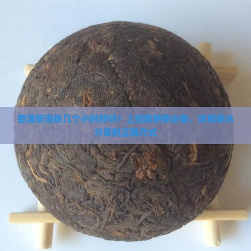 普洱茶泡茶几个小时好吗?上班族熬夜必备,详解茶水分离的正确方式 普洱茶泡茶几个小时好吗?上班族熬夜必备,详解茶水分离的正确方式
