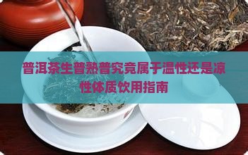 普洱茶生普熟普究竟属于温性还是凉性体质饮用指南