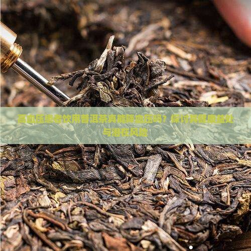 高血压患者饮用普洱茶真能降血压吗？探讨其健康益处与潜在风险