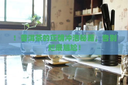 ！普洱茶的正确冲泡秘籍，告别烂底尴尬！