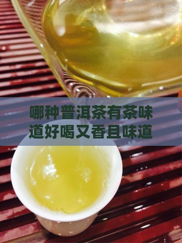 哪种普洱茶有茶味道好喝又香且味道特别好
