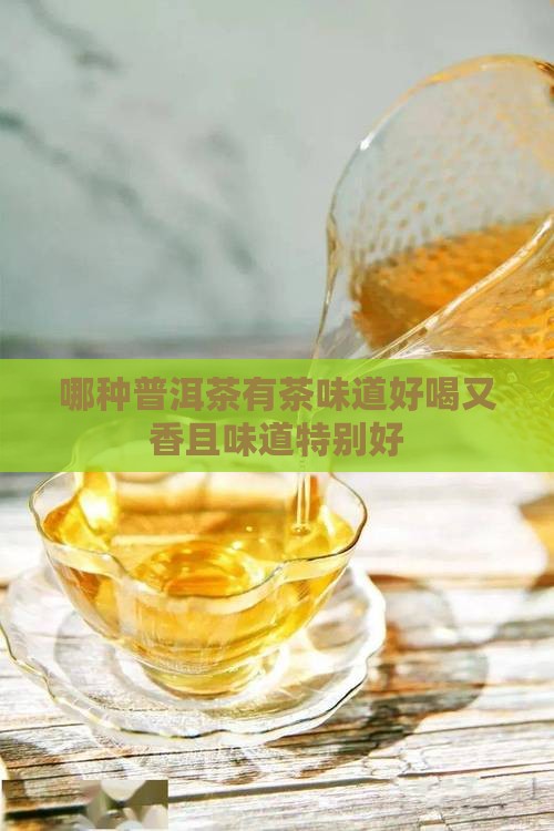 哪种普洱茶有茶味道好喝又香且味道特别好