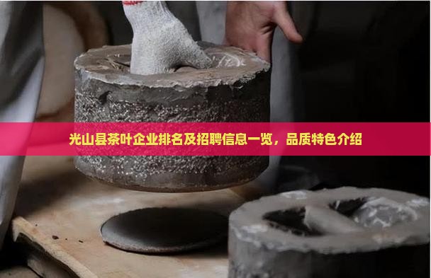 光山县茶叶企业排名及招聘信息一览，品质特色介绍