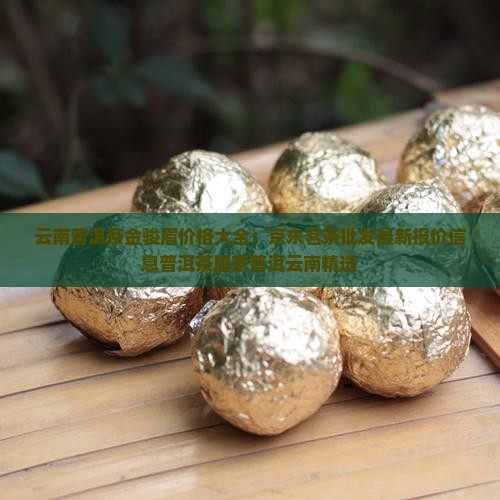 云南普洱茶金骏眉价格大全：京东茗茶批发最新报价信息普洱茶眉茶普洱云南精选