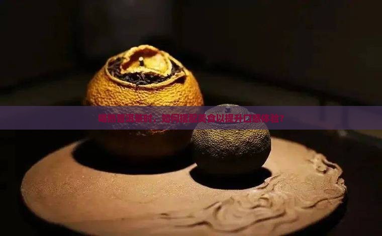 喝熟普洱茶时，如何搭配美食以提升口感体验？