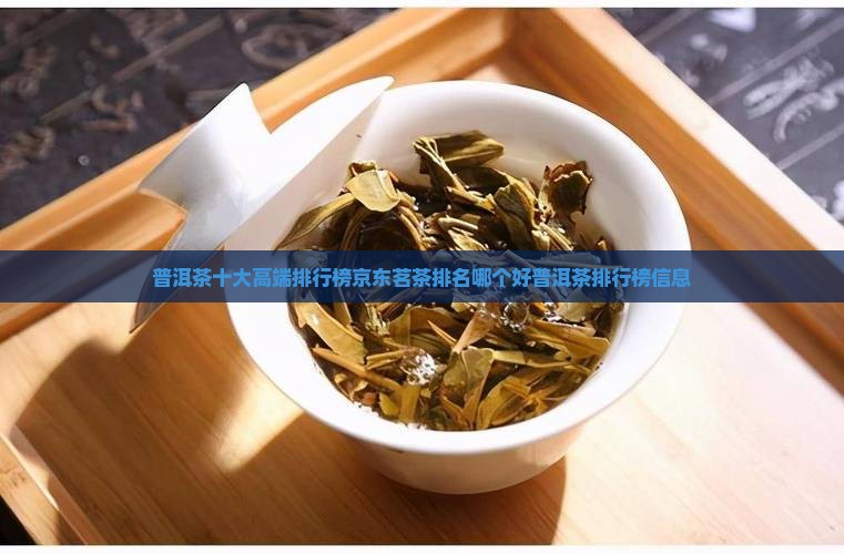 普洱茶十大高端排行榜京东茗茶排名哪个好普洱茶排行榜信息