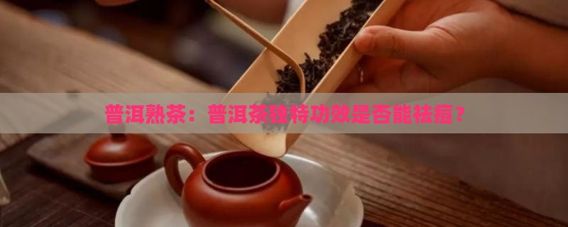 普洱熟茶：普洱茶独特功效是否能祛痘？