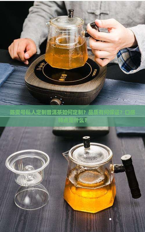 陈雯号私人定制普洱茶如何定制？品质有何保证？口感特点是什么？