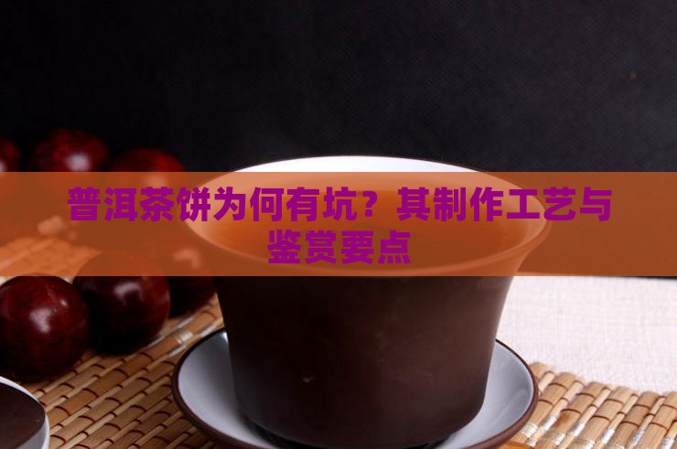 普洱茶饼为何有坑？其制作工艺与鉴赏要点