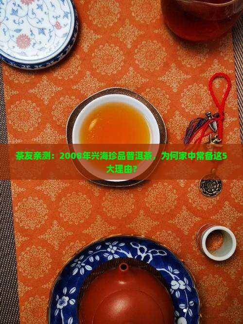 茶友亲测：2008年兴海珍品普洱茶，为何家中常备这5大理由？