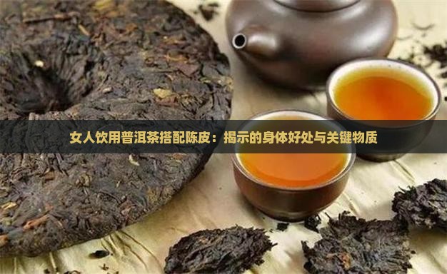 女人饮用普洱茶搭配陈皮：揭示的身体好处与关键物质
