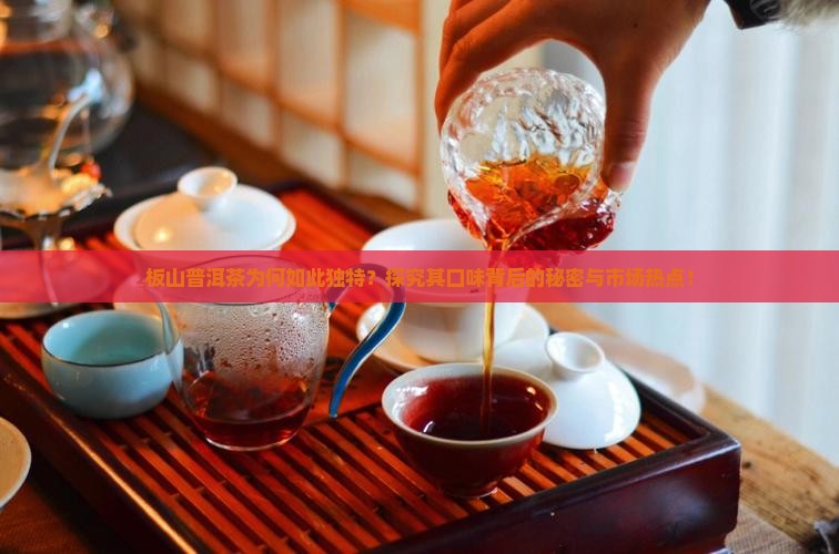 板山普洱茶为何如此独特？探究其口味背后的秘密与市场热点！