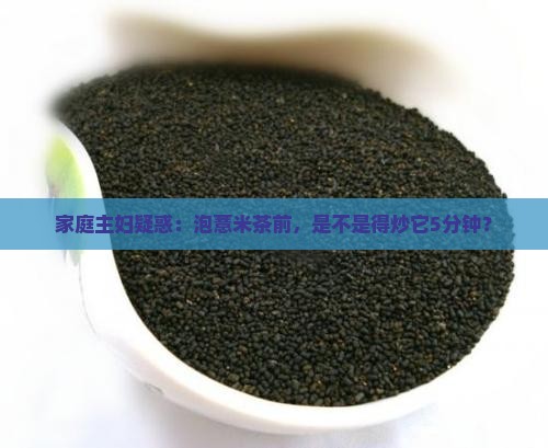 家庭主妇疑惑：泡薏米茶前，是不是得炒它5分钟？