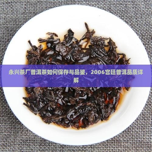 永兴茶厂普洱茶如何保存与品鉴，2006宫廷普洱品质详解