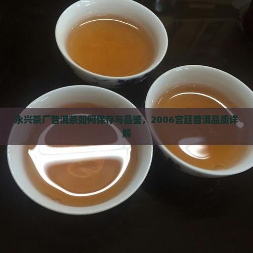 永兴茶厂普洱茶如何保存与品鉴，2006宫廷普洱品质详解