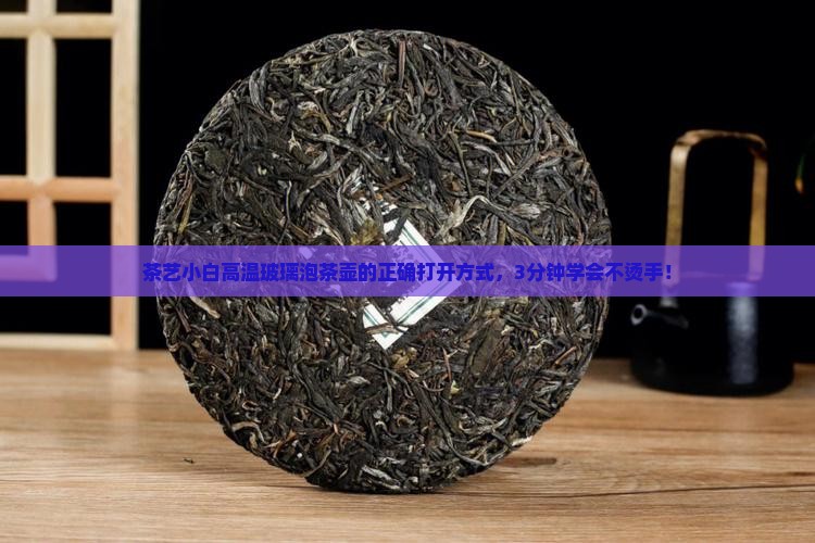 茶艺小白高温玻璃泡茶壶的正确打开方式，3分钟学会不烫手！
