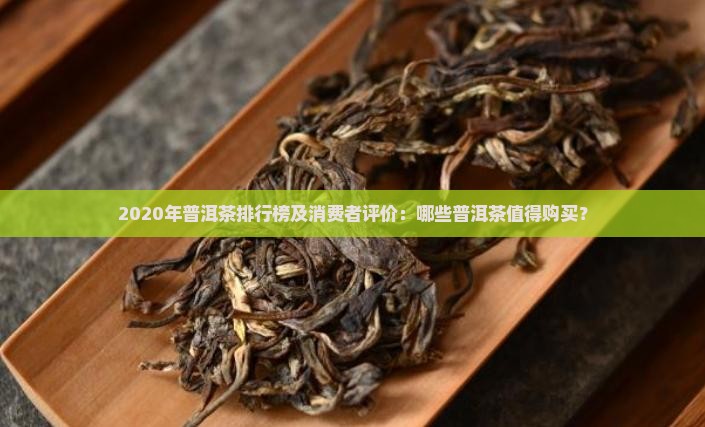 2020年普洱茶排行榜及消费者评价：哪些普洱茶值得购买？