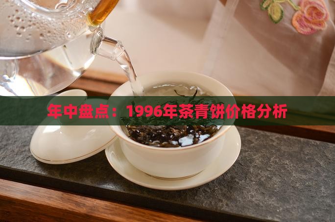 年中盘点：1996年茶青饼价格分析