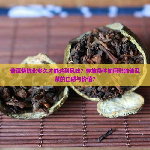 普洱茶陈化多久才能达到风味？存放条件如何影响普洱茶的口感与价值？