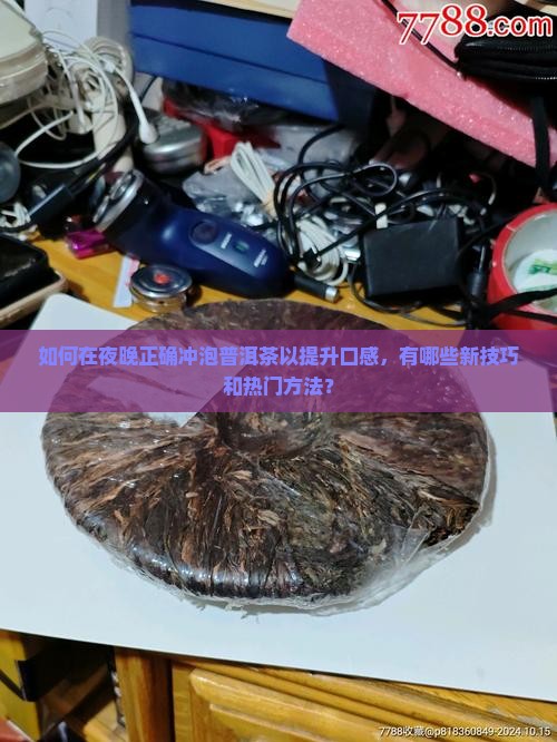 如何在夜晚正确冲泡普洱茶以提升口感，有哪些新技巧和热门方法？