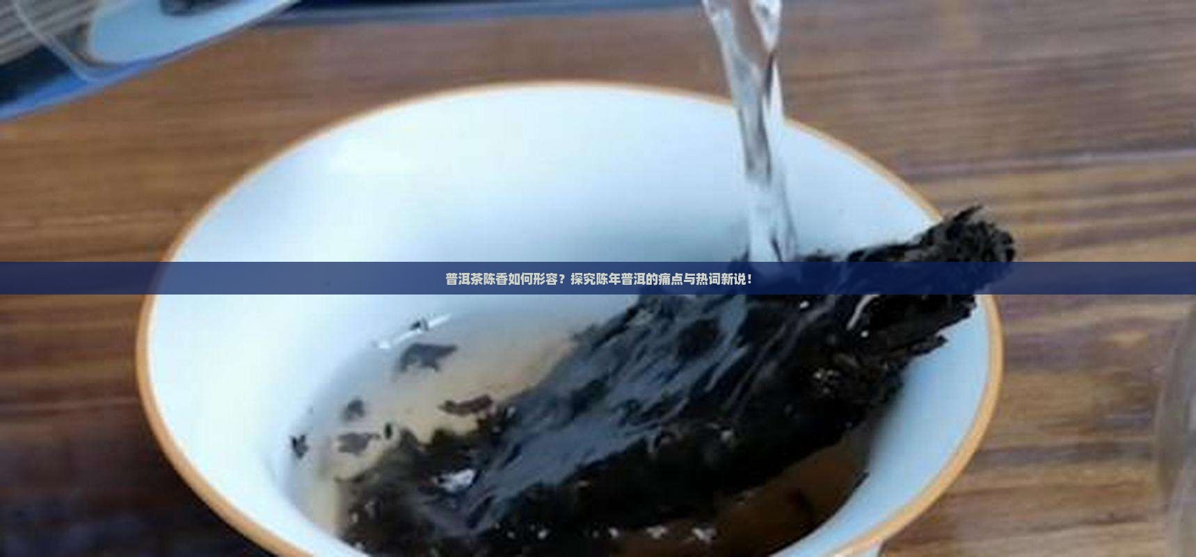 普洱茶陈香如何形容？探究陈年普洱的痛点与热词新说！