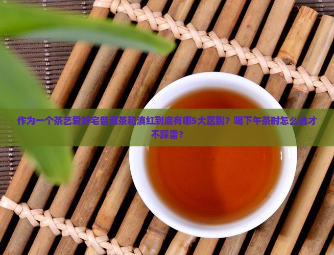 作为一个茶艺爱好宅普洱茶和滇红到底有哪5大区别？喝下午茶时怎么选才不踩雷？