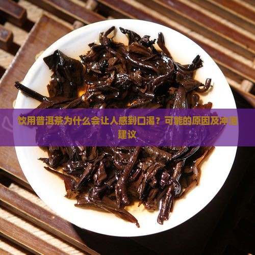 饮用普洱茶为什么会让人感到口渴？可能的原因及冲泡建议