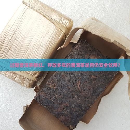 过期普洱茶翻红，存放多年的普洱茶是否仍安全饮用？