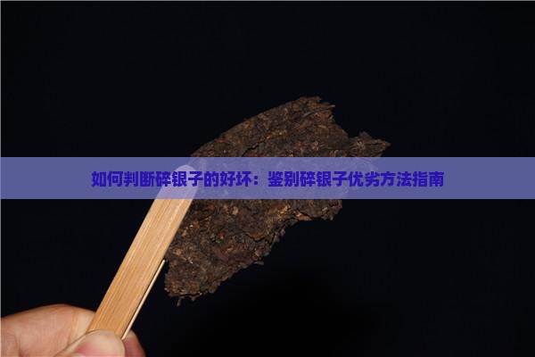 如何判断碎银子的好坏：鉴别碎银子优劣方法指南