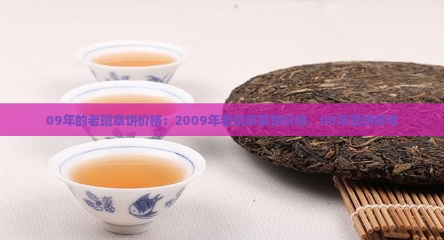 09年的老班章饼价格：2009年老班章茶饼价格，08年熟饼参考