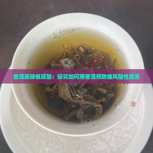 普洱茶降低尿酸：探究如何用普洱预防痛风酸性危害
