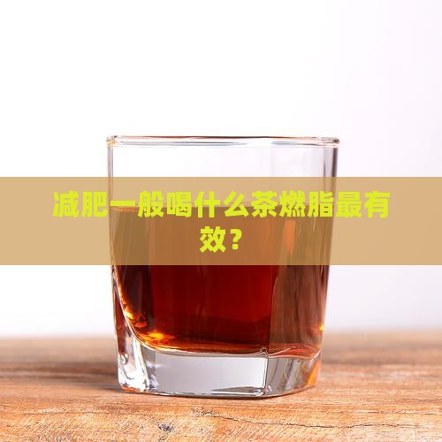 减肥一般喝什么茶燃脂最有效？