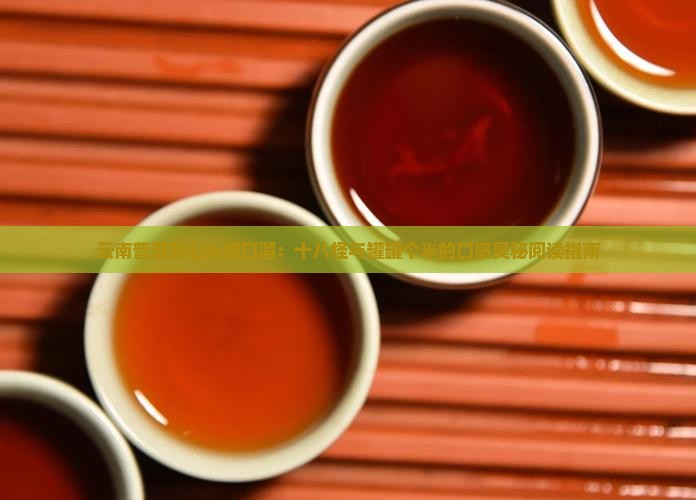 云南普洱茶山头顺口溜：十八怪与罐罐个半的口感奥秘阅读指南
