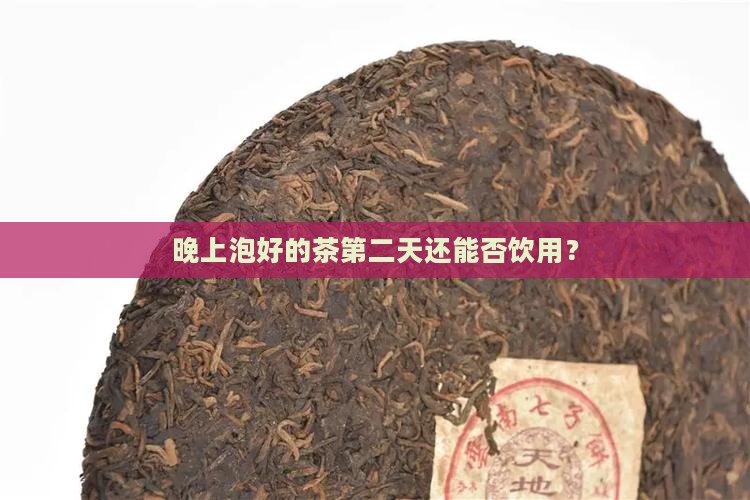 晚上泡好的茶第二天还能否饮用？