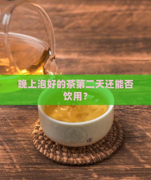 晚上泡好的茶第二天还能否饮用？