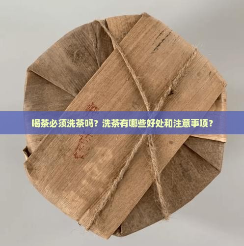 喝茶必须洗茶吗？洗茶有哪些好处和注意事项？