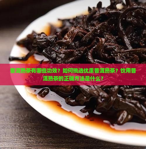 普洱熟茶有哪些功效？如何挑选优质普洱熟茶？饮用普洱熟茶的正确方法是什么？