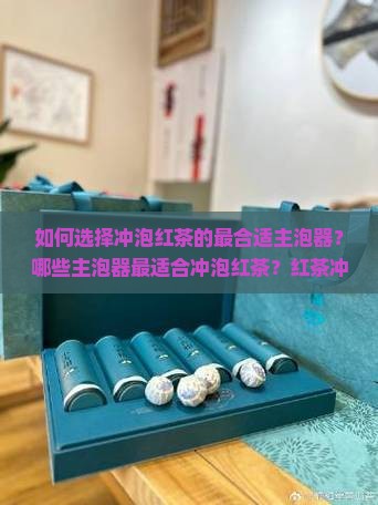 如何选择冲泡红茶的最合适主泡器？哪些主泡器最适合冲泡红茶？红茶冲泡时主泡器的材质和大小选择有何讲究？