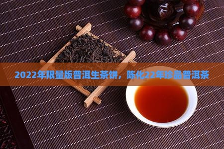 2022年限量版普洱生茶饼，陈化22年珍品普洱茶